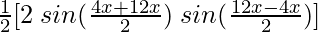 \frac{1}{2}[2 \hspace{0.1cm}sin (\frac{4x+12x}{2}) \hspace{0.1cm}sin (\frac{12x-4x}{2})]