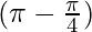 (\pi - \frac{\pi}{4})  