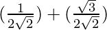 (\frac{1}{2\sqrt{2}}) + (\frac{\sqrt{3}}{2\sqrt{2}})