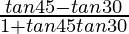 \frac{tan 45\degree-tan 30\degree}{1+tan 45\degree tan 30\degree}