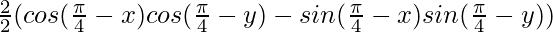 \frac{2}{2}(cos (\frac{\pi}{4}-x)cos (\frac{\pi}{4}-y)- sin (\frac{\pi}{4}-x)sin (\frac{\pi}{4}-y))