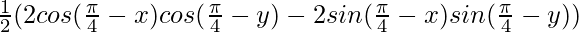 \frac{1}{2}(2 cos (\frac{\pi}{4}-x)cos (\frac{\pi}{4}-y)- 2 sin (\frac{\pi}{4}-x)sin (\frac{\pi}{4}-y))