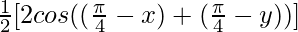 \frac{1}{2}[2 cos ((\frac{\pi}{4}-x)+ (\frac{\pi}{4}-y))]