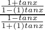 \frac{\frac{1 + tan x}{1 - (1) tan x}}{\frac{1 - tan x}{1 + (1) tan x}}