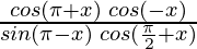 \frac{cos(\pi + x)\hspace{0.1cm}cos(-x)}{sin (\pi-x) \hspace{0.1cm}cos(\frac{\pi}{2}+x)}  