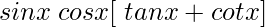 sin x\hspace{0.1cm}cos x[\hspace{0.1cm}tan x + cot x]