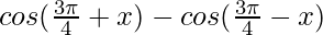 cos (\frac{3\pi}{4}+x)-cos (\frac{3\pi}{4}-x)  