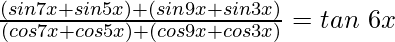  \frac{(sin7x + sin5x) + (sin9x + sin3x)}{(cos7x+cos5x)+(cos9x+cos3x)} = tan\ 6x