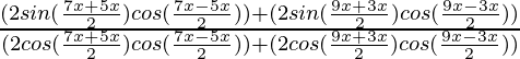 \frac{(2sin(\frac{7x+5x}{2})cos(\frac{7x-5x}{2})) + (2sin(\frac{9x+3x}{2})cos(\frac{9x-3x}{2}))}{(2cos(\frac{7x+5x}{2})cos(\frac{7x-5x}{2})) + (2cos(\frac{9x+3x}{2})cos(\frac{9x-3x}{2}))}