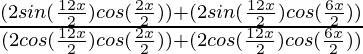 \frac{(2sin(\frac{12x}{2})cos(\frac{2x}{2})) + (2sin(\frac{12x}{2})cos(\frac{6x}{2}))}{(2cos(\frac{12x}{2})cos(\frac{2x}{2})) + (2cos(\frac{12x}{2})cos(\frac{6x}{2}))}