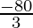 \frac{-80}{3} 