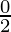 \frac{0}{2}