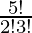 \frac{5!}{2!3!} 