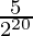 \frac{5}{2^{20}}