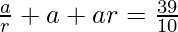 \frac{a}{r}+a+ar=\frac{39}{10}    