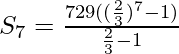 S_7=\frac{729((\frac23)^7-1)}{\frac23-1}