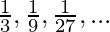  \frac13,\frac19,\frac1{27},...