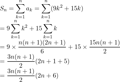 S_n=\displaystyle\sum^n_{k=1}a_k=\sum^n_{k=1}(9k^2+15k)\\ =9\sum^n_{k=1}k^2+15\sum^n_{k=1}k\\ =9\times\frac{n(n+1)(2n+1)}{6}+15\times\frac{15n(n+1)}{2}\\ =\frac{3n(n+1)}{2}(2n+1+5)\\ =\frac{3n(n+1)}{2}(2n+6)