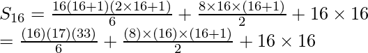 S_{16}=\frac{16(16+1)(2\times16+1)}{6}+\frac{8\times16\times(16+1)}{2}+16\times16\\ =\frac{(16)(17)(33)}{6}+\frac{(8)\times(16)\times(16+1)}{2}+16\times16\\