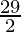 \frac{29}{2} 