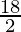 \frac{18}{2} 