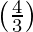 \left(\frac{4}{3}\right) 