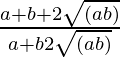 \frac{a+b+2\sqrt{(ab)}}{a+b−2\sqrt{(ab)}} 