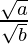 \frac{\sqrt{a}}{\sqrt{b}} 