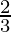 \frac{2}{3} 