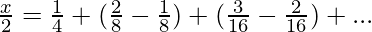 \frac{x}2=\frac14+(\frac28-\frac18)+(\frac3{16}-\frac2{16})+...∞