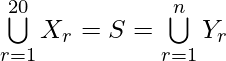 \bigcup\limits_{r=1}^{20} X_{r} = S = \bigcup\limits_{r=1}^{n} Y_{r}  