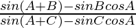 \frac{sin(A+B)-sinBcosA}{sin(A+C)-sinCcosA}