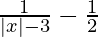 \frac{1}{|x|-3} - \frac{1}{2} 