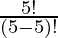 \frac{5!}{(5 - 5)!}