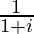 \frac{1}{1+i}