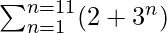 \sum_{n=1}^{n=11}(2+3^n)