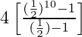 4\left[\frac{(\frac{1}{2})^{10}-1}{(\frac{1}{2})-1}\right]