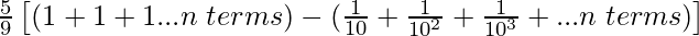 \frac{5}{9}\left[(1+1+1...n\hspace{0.1cm}terms)-(\frac{1}{10}+\frac{1}{10^2}+\frac{1}{10^3}+...n\hspace{0.1cm}terms)\right]