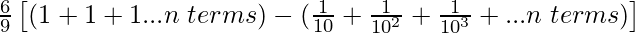 \frac{6}{9}\left[(1+1+1...n\hspace{0.1cm}terms)-(\frac{1}{10}+\frac{1}{10^2}+\frac{1}{10^3}+...n\hspace{0.1cm}terms)\right]