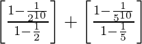 \left[\frac{1-\frac{1}{2^{10}}}{1-\frac{1}{2}}\right]+\left[\frac{1-\frac{1}{5^{10}}}{1-\frac{1}{5}}\right]