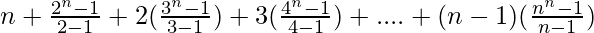 n+\frac{2^n-1}{2-1}+2(\frac{3^n-1}{3-1})+3(\frac{4^n-1}{4-1})+....+(n-1)(\frac{n^n-1}{n-1})   