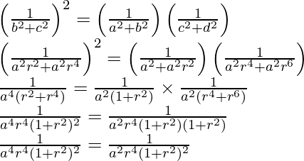 \left(\frac{1}{b^2+c^2}\right)^2=\left(\frac{1}{a^2+b^2}\right)\left(\frac{1}{c^2+d^2}\right)\\ \left(\frac{1}{a^2r^2+a^2r^4}\right)^2=\left(\frac{1}{a^2+a^2r^2}\right)\left(\frac{1}{a^2r^4+a^2r^6}\right)\\ \frac{1}{a^4(r^2+r^4)}=\frac{1}{a^2(1+r^2)}\times\frac{1}{a^2(r^4+r^6)}\\ \frac{1}{a^4r^4(1+r^2)^2}=\frac{1}{a^2r^4(1+r^2)(1+r^2)}\\ \frac{1}{a^4r^4(1+r^2)^2}=\frac{1}{a^2r^4(1+r^2)^2}