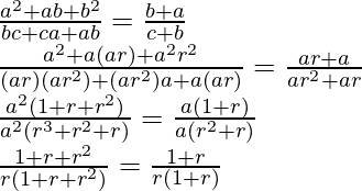 \frac{a^2+ab+b^2}{bc + ca+ab}=\frac{b+a}{c+b}\\ \frac{a^2+a(ar)+a^2r^2}{(ar)(ar^2)+(ar^2)a+a(ar)}=\frac{ar+a}{ar^2+ar}\\ \frac{a^2(1+r+r^2)}{a^2(r^3+r^2+r)}=\frac{a(1+r)}{a(r^2+r)}\\ \frac{1+r+r^2}{r(1+r+r^2)}=\frac{1+r}{r(1+r)}