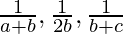 \frac{1}{a+b},\frac{1}{2b},\frac{1}{b+c}  