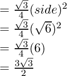 = \frac{\sqrt{3}}{4}(side)^2\\ = \frac{\sqrt{3}}{4}(\sqrt{6})^2\\ = \frac{\sqrt{3}}{4}(6)\\ = \frac{3\sqrt{3}}{2}  