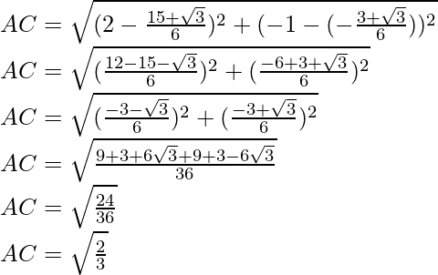 AC = \sqrt{(2-\frac{15+\sqrt{3}}{6})^2+(-1-(-\frac{3+\sqrt{3}}{6}))^2}\\ AC = \sqrt{(\frac{12-15-\sqrt{3}}{6})^2+(\frac{-6+3+\sqrt{3}}{6})^2}\\ AC = \sqrt{(\frac{-3-\sqrt{3}}{6})^2+(\frac{-3+\sqrt{3}}{6})^2}\\ AC = \sqrt{\frac{9+3+6\sqrt{3}+9+3-6\sqrt{3}}{36}}\\ AC = \sqrt{\frac{24}{36}}\\ AC = \sqrt{\frac{2}{3}}