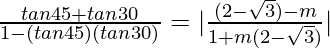 \frac{tan 45\degree + tan 30\degree}{1-(tan 45\degree) (tan 30\degree)} = |\frac{(2-\sqrt{3})-m}{1+m(2-\sqrt{3})}|