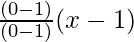 \frac{(0 - 1)}{(0 - 1)} (x-1) 