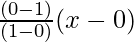 \frac{(0 - 1)}{(1 - 0)} (x-0) 