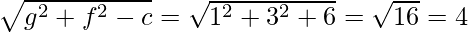 \sqrt{g^2+f^2-c}=\sqrt{1^2+3^2+6}=\sqrt{16}=4